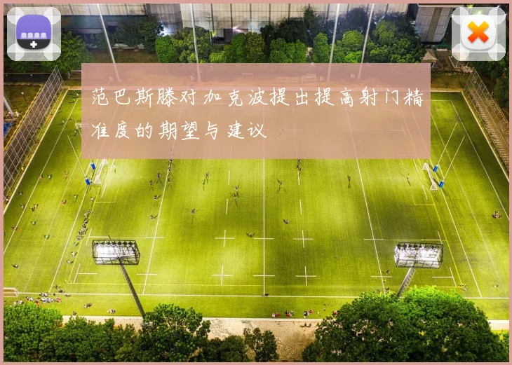 范巴斯滕对加克波提出提高射门精准度的期望与建议