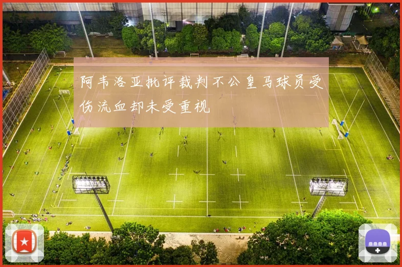 阿韦洛亚批评裁判不公皇马球员受伤流血却未受重视