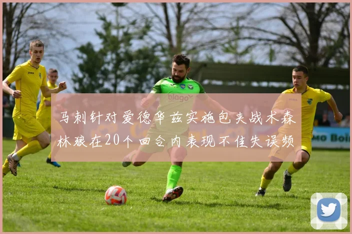 马刺针对爱德华兹实施包夹战术森林狼在20个回合内表现不佳失误频频