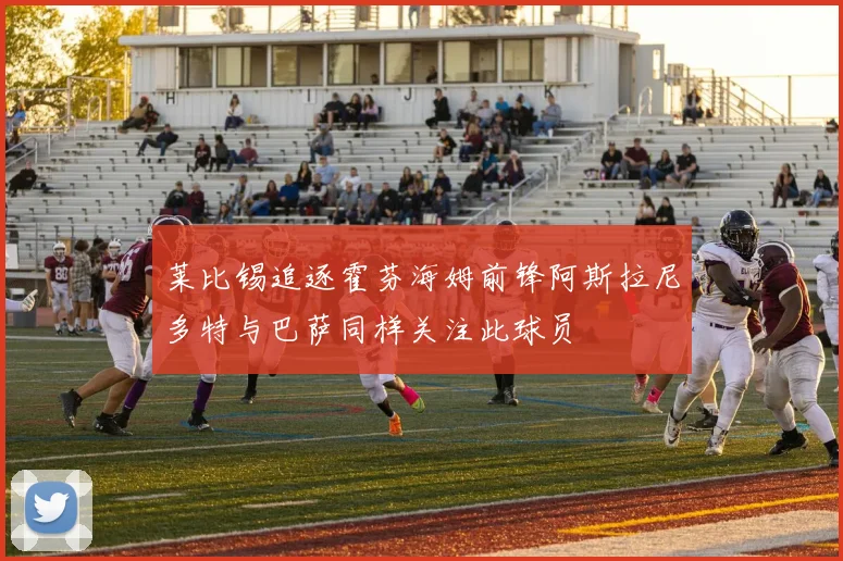 莱比锡追逐霍芬海姆前锋阿斯拉尼多特与巴萨同样关注此球员