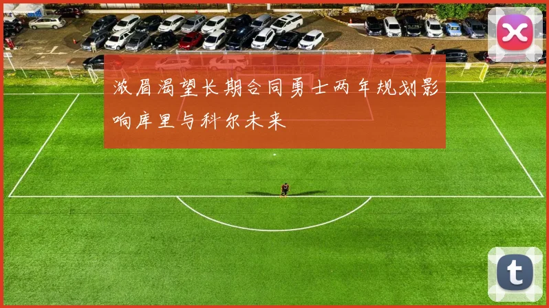 浓眉渴望长期合同勇士两年规划影响库里与科尔未来