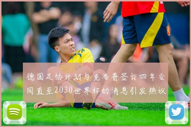 德国足协计划与克洛普签订四年合同直至2030世界杯的消息引发热议