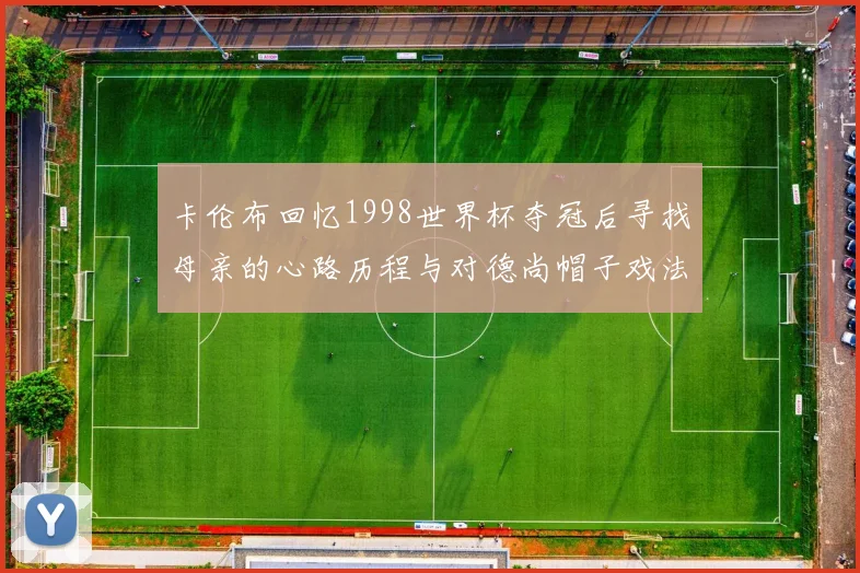 卡伦布回忆1998世界杯夺冠后寻找母亲的心路历程与对德尚帽子戏法的期待