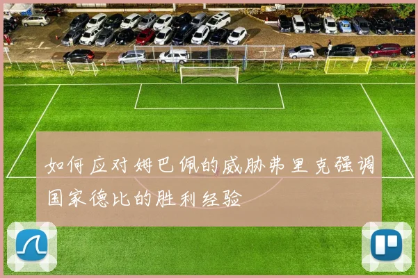 如何应对姆巴佩的威胁弗里克强调国家德比的胜利经验