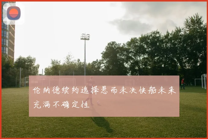 伦纳德续约选择悬而未决快船未来充满不确定性