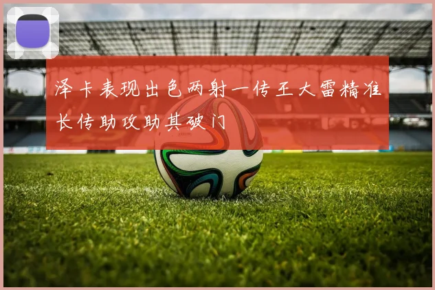 泽卡表现出色两射一传王大雷精准长传助攻助其破门