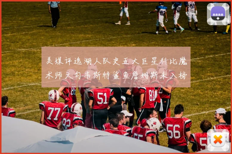 美媒评选湖人队史五大巨星科比魔术师天勾韦斯特鲨鱼詹姆斯未入榜引争议