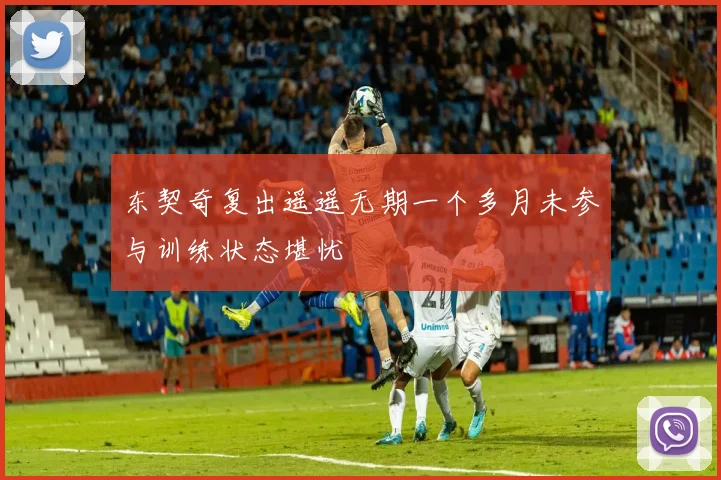 东契奇复出遥遥无期一个多月未参与训练状态堪忧