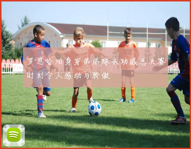 罗恩哈珀身穿弟弟球衣助威总决赛时刻令人感动与骄傲
