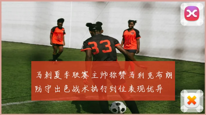 马刺夏季联赛主帅称赞马利克布朗防守出色战术执行到位表现优异
